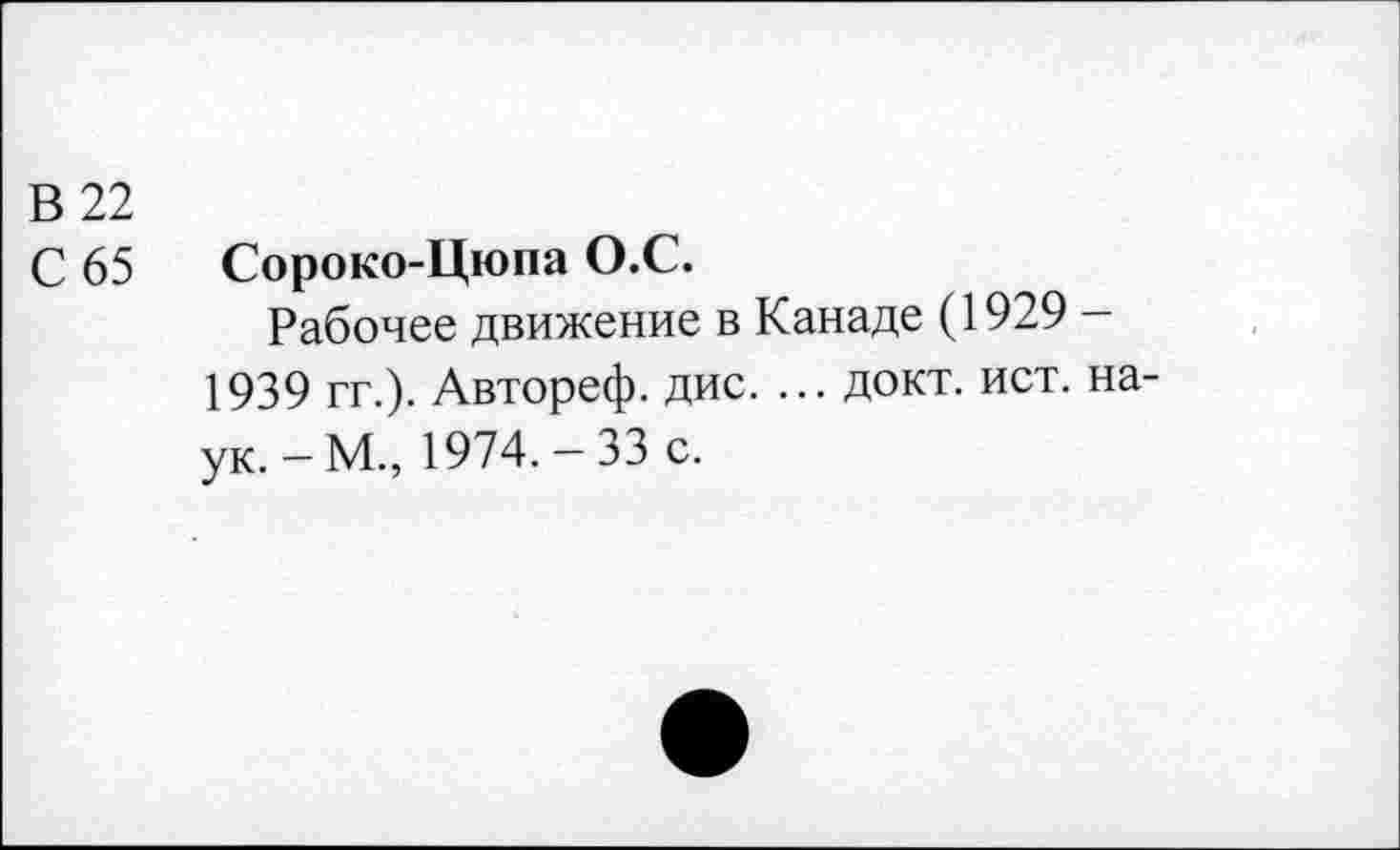 ﻿В 22
С 65
Сороко-Цюпа О.С.
Рабочее движение в Канаде (1929 -1939 гг.). Автореф. дис. ... докт. ист. наук.-М., 1974.-33 с.